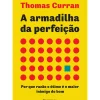 Presença Técnicos > A Armadilha da Perfeição de Thomas Curran - Por que Razão o Ótimo é o Maior Inimigo do Bom