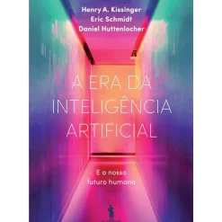 Dom Quixote Técnicos > A Era da Inteligência Artificial de Henry A Kissinger, Daniel Huttenlocher e Eric Schmidt - e o Nosso Futuro Humano