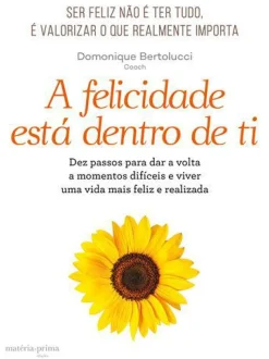Matéria Prima Desenvolvimento Pessoal > A Felicidade Está Dentro de Ti de Domonique Bertolucci