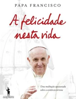 Dom Quixote Espiritualidade > A Felicidade Nesta Vida de Papa Francisco