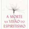 Farol Espiritualidade > A Morte na Visão do Espiritismo de Alexandre Caldini