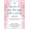 Clearance Pergaminho A Morte é um Dia que Vale a Pena Viver de Ana Cláudia Quintana Arantes - E um Excelente Motivo para Ver a Vida com um Novo Olhar