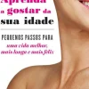 Texto Saúde E Bem Estar > Aprenda a Gostar da sua Idade de Barbara Hannah Grufferman - Pequenos Passos para uma Vida Melhor, Mais Longa e Mais Feliz