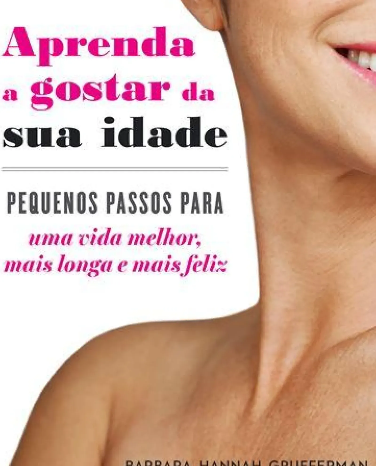 Texto Saúde E Bem Estar > Aprenda a Gostar da sua Idade de Barbara Hannah Grufferman - Pequenos Passos para uma Vida Melhor, Mais Longa e Mais Feliz