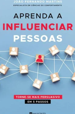 Manuscrito Desenvolvimento Pessoal > Aprenda a Influenciar Pessoas de João Fernando Martins - Torne-se Mais Persuasivo em 5 Passos