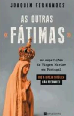 Online Manuscrito As Outras «Fátimas» de Joaquim Fernandes - As «aparições da Virgem Maria» em Portugal que a Igreja Católica Não Reconhece