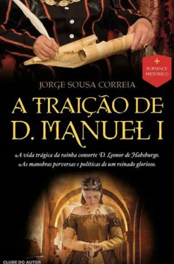 Clube Do Autor Romance Histórico > A Traição de D. Manuel I de Jorge Sousa Correia