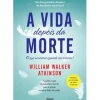 Alma Dos Livros Espiritualidade > A Vida Depois da Morte de William Walker Atkinson - Aquilo a que Chamamos Morte Não é Senão o Outro Lado da Vida.