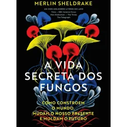 Presença Técnicos > A Vida Secreta dos Fungos: Como Constroem o Mundo, Mudam o Nosso Presente e Moldam o Futuro de Merlin Sheldrake