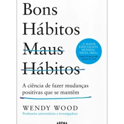 New Arena Bons Hábitos, Maus Hábitos de Wendy Wood - A Ciência de Fazer Mudanças Positivas que Se Mantêm