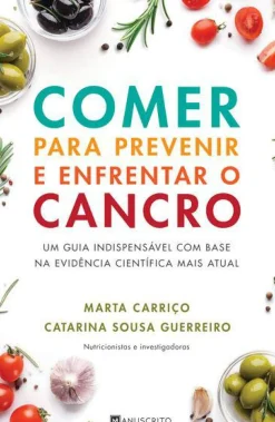 Manuscrito Saúde E Bem Estar > Comer para Prevenir e Enfrentar o Cancro de Marta Carriço e Catarina Sousa Guerreiro - Um Guia Indispensável com Base na Evidência Científica Mais Atual
