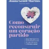 Planeta Saúde E Bem Estar > Como Reconstruir um Coração Partido de Joana Gentil Martins - Guia Prático para Ultrapassar o Fim de uma Relação e Voltar a Amar