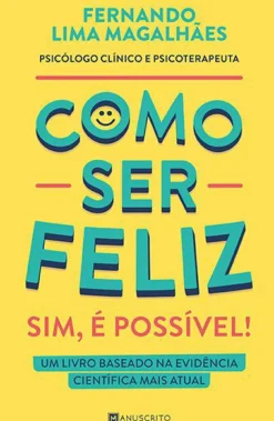 Manuscrito Saúde E Bem Estar > Como Ser Feliz - Sim, é Possível! de Fernando Lima Magalhães - Um Livro Baseado na Evidência Científica Mais Atual