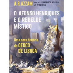 Presença História E Política > D. Afonso Henriques e o Rebelde Místico de A. R. Azzam - Uma Nova História do Cerco de Lisboa