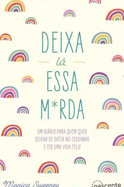 Nascente Deixa Lá Essa M*rda de Monica Sweeney - Um Diário para Quem Quer Deixar de Bater no Ceguinho e Ter uma Vida Feliz