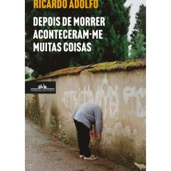 Companhia Das Letras Romance > Depois de Morrer Aconteceram-me Muitas Coisas de Ricardo Adolfo