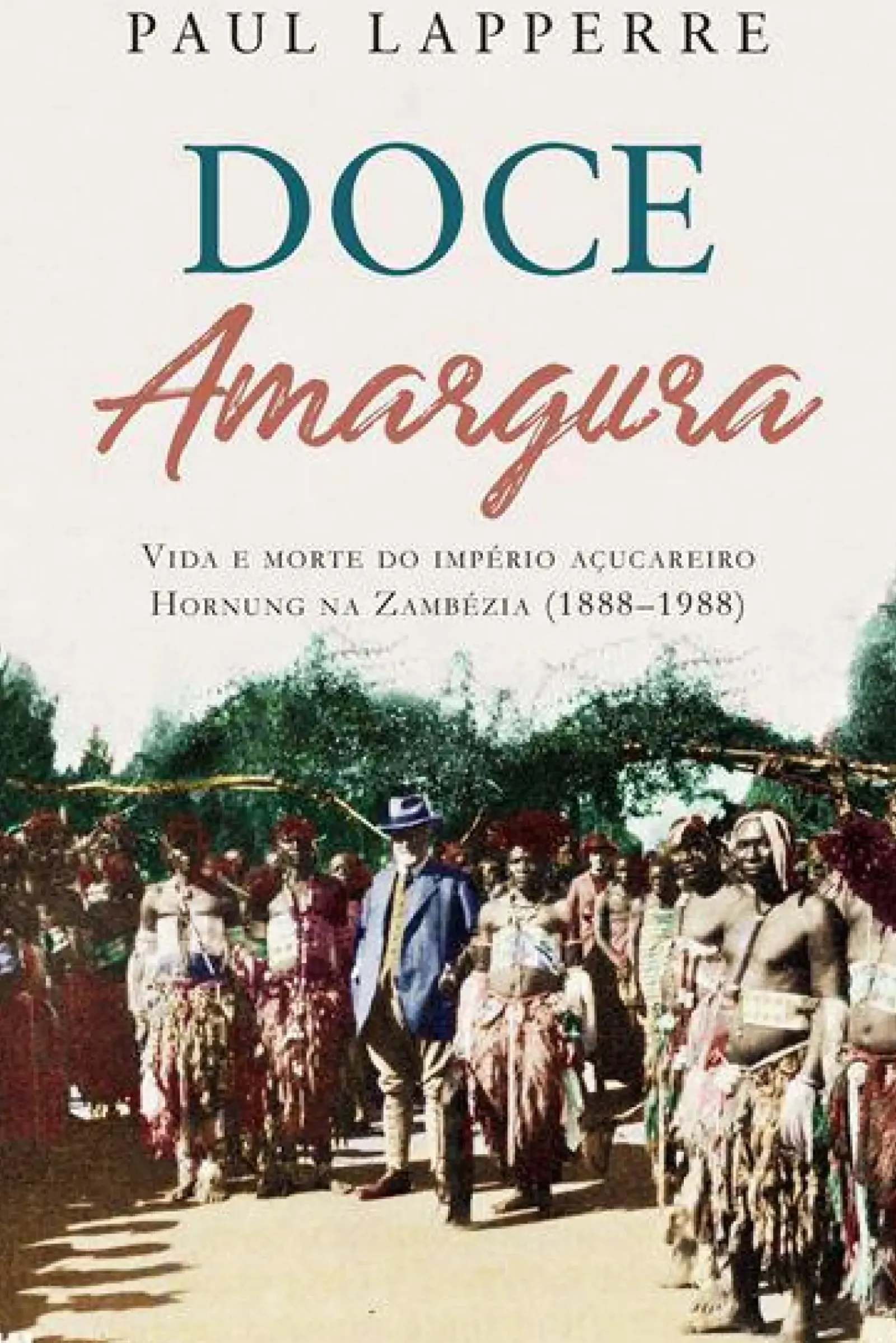 Casa Das Letras História E Política > Doce Amargura de Paul Lapperre - Vida e Morte do Império Açucareiro Hornung na Zambézia (1888-1988)