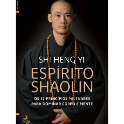 Lua De Papel Desenvolvimento Pessoal > Espírito Shaolin de Shi Heng Yi - Os 12 Princípios Milenares para Dominar Corpo e Mente