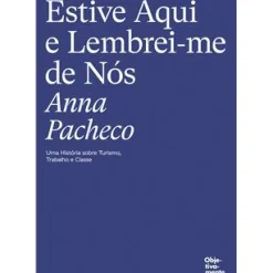 Objetiva História E Política > Estive Aqui e Lembrei-me de Nós de Anna Pacheco - Uma História Sobre Turismo, Trabalho e Classe