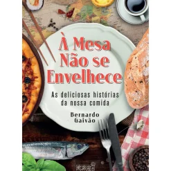 Oficina Do Livro História E Política > À Mesa Não Se Envelhece de Bernardo Gaivão - As Deliciosas Histórias da Nossa Comida
