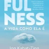 Nascente Mindfulness de Jon Kabat-Zinn - A Vida Como Ela é