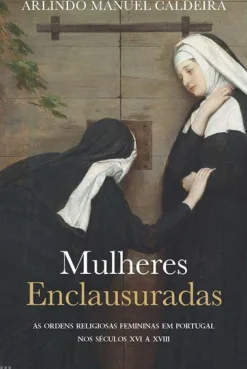 Casa Das Letras História E Política > Mulheres Enclausuradas de Arlindo Manuel Caldeira - As Ordens Religiosas Femininas em Portugal nos Séculos XVI a XVIII