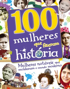 Texto Editores Conhecimento > 100 Mulheres que Fizeram História de Dorlin Kindersley - Mulheres Notáveis que Moldaram o Mundo Moderno