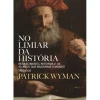 New Objectiva No Limiar da História de Patrick Wyman - Renascimento, Reforma e os 40 Anos que Mudaram o Mundo – 1490-1530