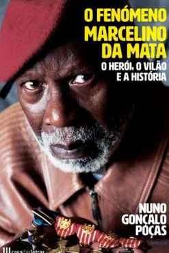 Casa Das Letras Vidas Reais > O Fenómeno Marcelino da Mata de Nuno Gonçalo Poças - O Herói, o Vilão e a História