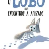 Editorial Presença Literatura Infantil > O Lobo que Encontrou a Amizade de Rachel Bright