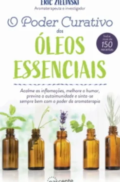 Nascente Saúde E Bem Estar > O Poder Curativo dos Óleos Essenciais de Eric Zielinski - Inclui Mais de 150 Receitas