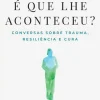 Nascente Desenvolvimento Pessoal > O que é que lhe Aconteceu? de Bruce D. Perry e Oprah Winfrey - Conversas Sobre Trauma, Resiliência e Cura