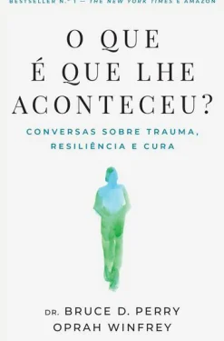 Nascente Desenvolvimento Pessoal > O que é que lhe Aconteceu? de Bruce D. Perry e Oprah Winfrey - Conversas Sobre Trauma, Resiliência e Cura