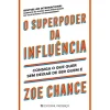 Presença Desenvolvimento Pessoal > O Superpoder da Influência de Zoe Chance - Consiga o que Quer sem Deixar de Ser Quem é