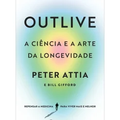 Marcador Saúde E Bem Estar > Outlive, A Ciência e A Arte da Longevidade de Peter Attia, Bill Gifford