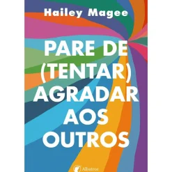Albatroz Desenvolvimento Pessoal > Pare de (tentar) Agradar aos Outros de Hailey Magee
