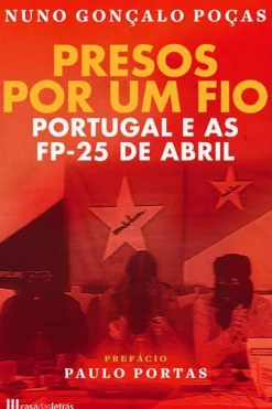 Casa Das Letras História E Política > Presos por um Fio de Nuno Gonçalo Poças - Portugal e as FP-25 de Abril