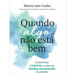 Sale Manuscrito Quando Algo Não Está Bem de Márcia Inês Coelho - Compreender o Trauma e Cuidar das Feridas Emocionais do Passado