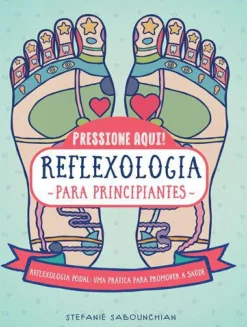 Marcador Saúde E Bem Estar > Reflexologia para Principiantes de Stefanie Sabounchian - Reflexologia Podal, uma Prática para Promover a Saúde