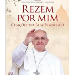 Asa Espiritualidade > Rezem por Mim de Julie Schwieter Collazo e Lisa Rogak - Citações do Papa Francisco