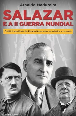 Clube Do Autor História E Política > Salazar e a II Guerra Mundial de Arnaldo Madureira - O Difícil Equilíbrio do Estado Novo Entre os Aliados e os Nazis
