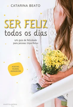New Matéria Prima Ser Feliz Todos os Dias de Catarina Beato - Um Guia de Felicidade para Pessoas Imperfeitas