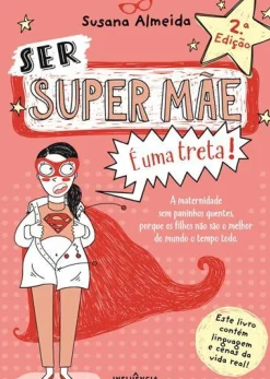 Influência Desenvolvimento Pessoal > Ser Super Mãe é uma Treta! de Susana Almeida - A Maternidade sem Paninhos Quentes Porque os Filhos Não São o Melhor do Mundo o Tempo Todo (2ª Edição)