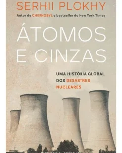 Presença História E Política > Átomos e Cinzas - uma História Global dos Desastres Nucleares de Serhii Plokhy